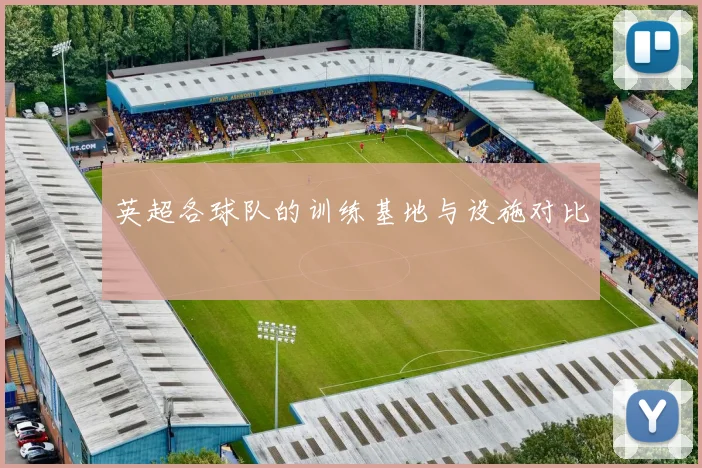 英超各球队的训练基地与设施对比