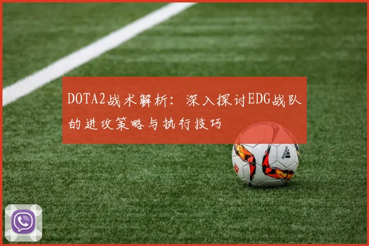 DOTA2战术解析：深入探讨EDG战队的进攻策略与执行技巧