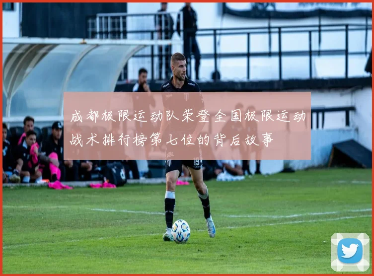 成都极限运动队荣登全国极限运动战术排行榜第七位的背后故事