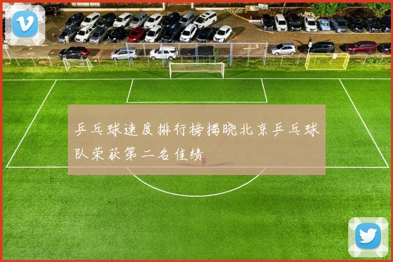 乒乓球速度排行榜揭晓北京乒乓球队荣获第二名佳绩