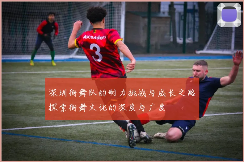 深圳街舞队的耐力挑战与成长之路探索街舞文化的深度与广度